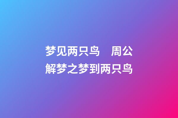 梦见两只鸟　周公解梦之梦到两只鸟